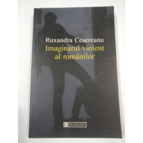 IMAGINARUL  VIOLENT AL  ROMANILOR  -  Ruxandra  Cesereanu